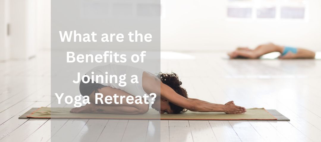 What are the Benefits of Joining a Yoga Retreat?