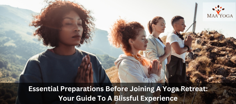 Essential Preparations Before Joining A Yoga Retreat: Your Guide To A Blissful Experience